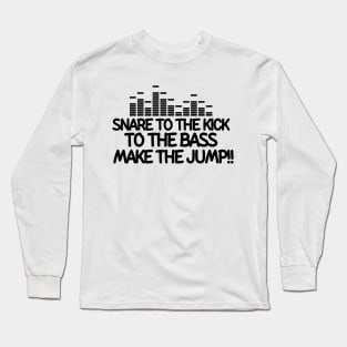 Snare to the kick!! To the bass!! Make the jump! Long Sleeve T-Shirt